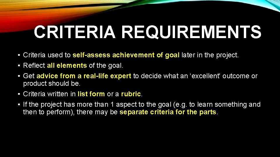 CRITERIA REQUIREMENTS • Criteria used to self-assess achievement of goal later in the project. CRITERIA REQUIREMENTS • Criteria used to self-assess achievement of goal later in the project.