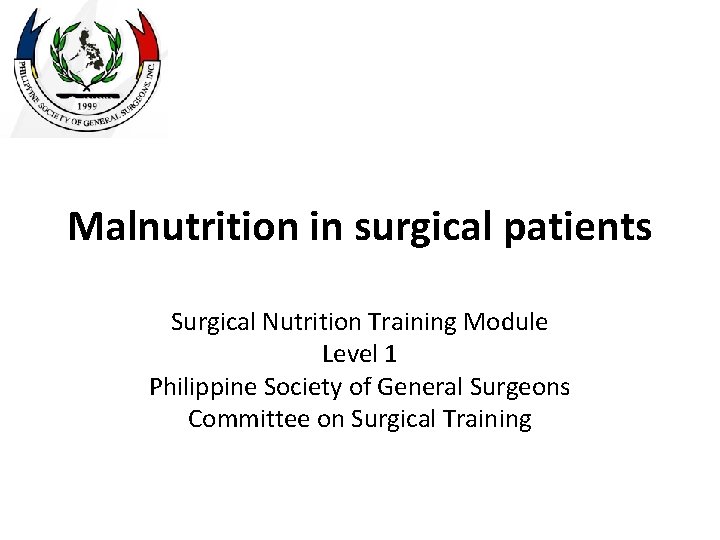 Malnutrition in surgical patients Surgical Nutrition Training Module Level 1 Philippine Society of General