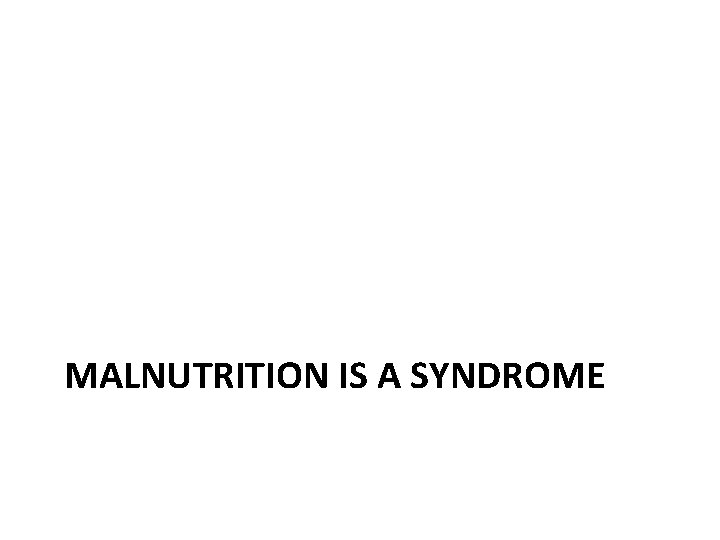 MALNUTRITION IS A SYNDROME 