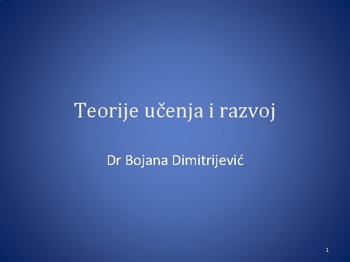 Teorije učenja i razvoj Dr Bojana Dimitrijević 1 