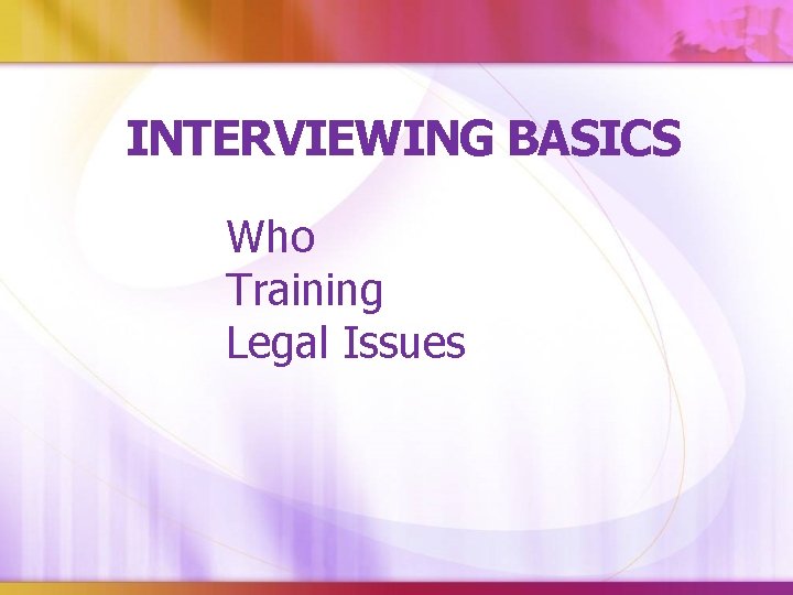 INTERVIEWING BASICS Who Training Legal Issues 