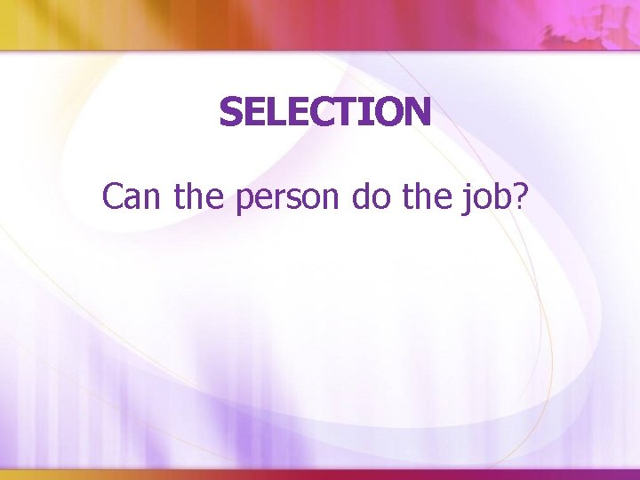 SELECTION Can the person do the job? 