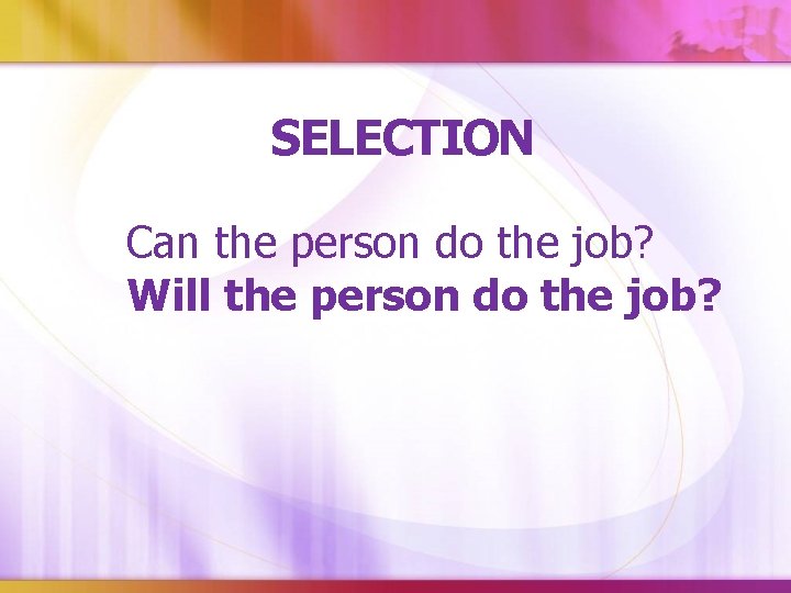 SELECTION Can the person do the job? Will the person do the job? 
