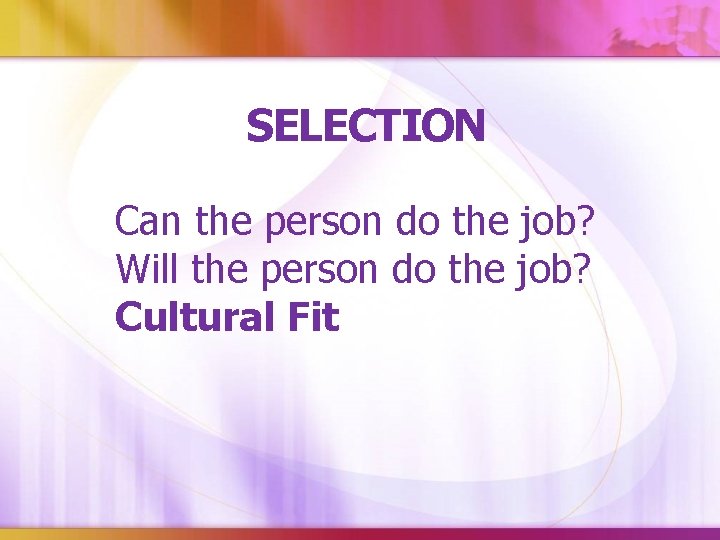 SELECTION Can the person do the job? Will the person do the job? Cultural