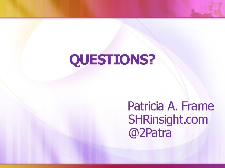 QUESTIONS? Patricia A. Frame SHRinsight. com @2 Patra 