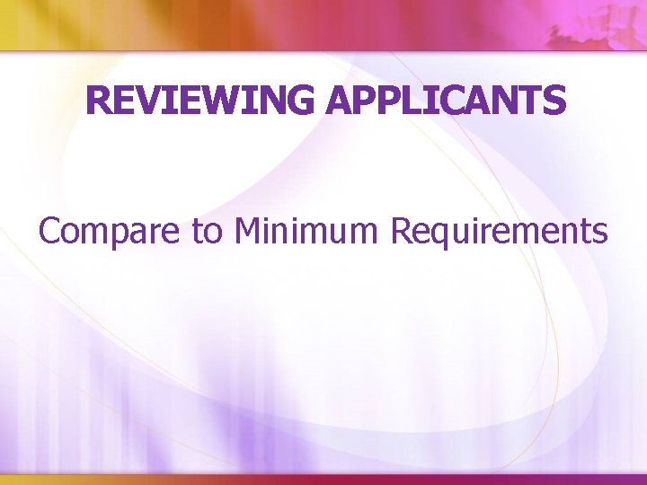 REVIEWING APPLICANTS Compare to Minimum Requirements 