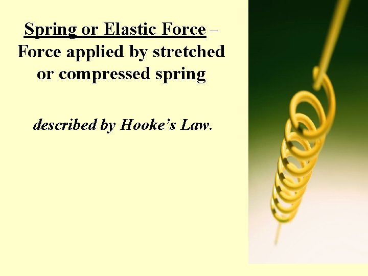 Spring or Elastic Force – Force applied by stretched or compressed spring described by