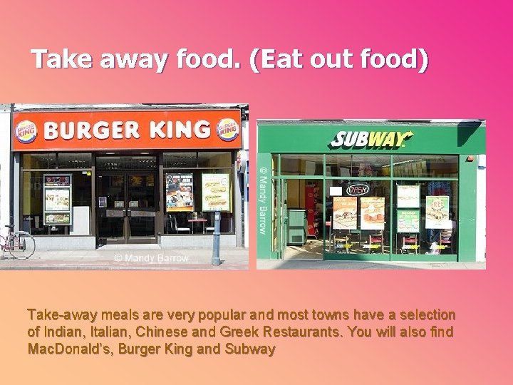 Take away food. (Eat out food) Take-away meals are very popular and most towns