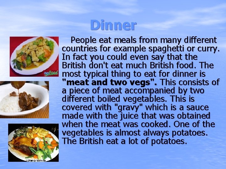 Dinner People eat meals from many different countries for example spaghetti or curry. In