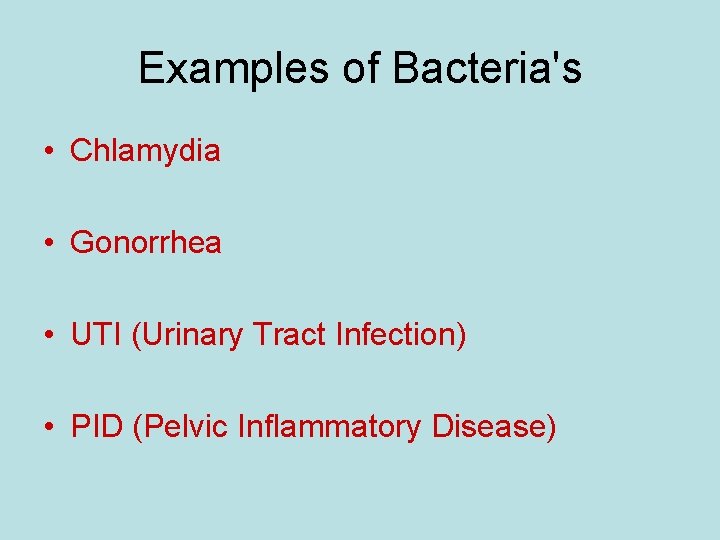 Examples of Bacteria's • Chlamydia • Gonorrhea • UTI (Urinary Tract Infection) • PID