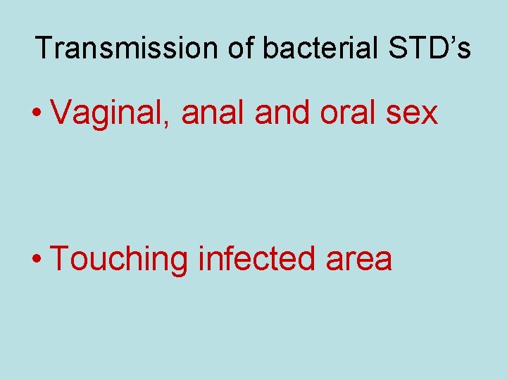 Transmission of bacterial STD’s • Vaginal, anal and oral sex • Touching infected area