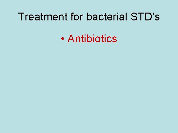 Treatment for bacterial STD’s • Antibiotics 