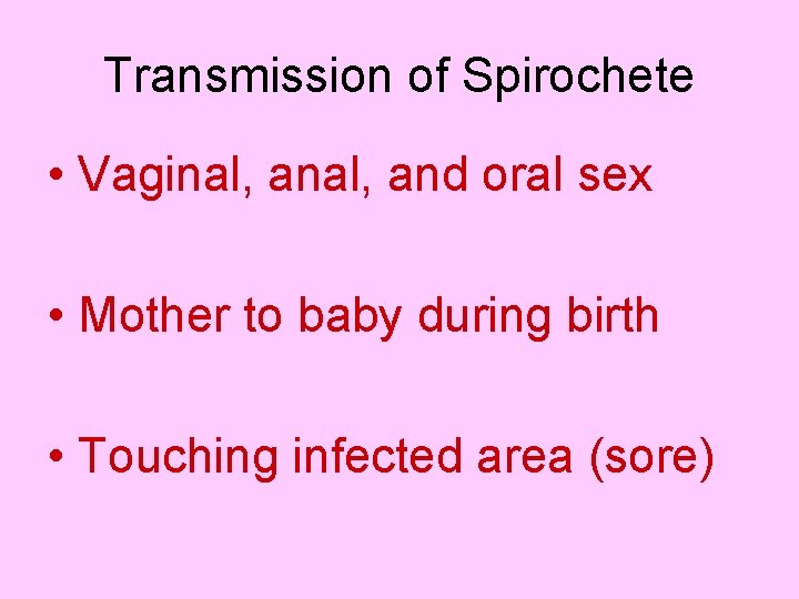 Transmission of Spirochete • Vaginal, and oral sex • Mother to baby during birth
