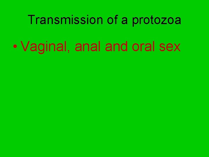 Transmission of a protozoa • Vaginal, anal and oral sex 