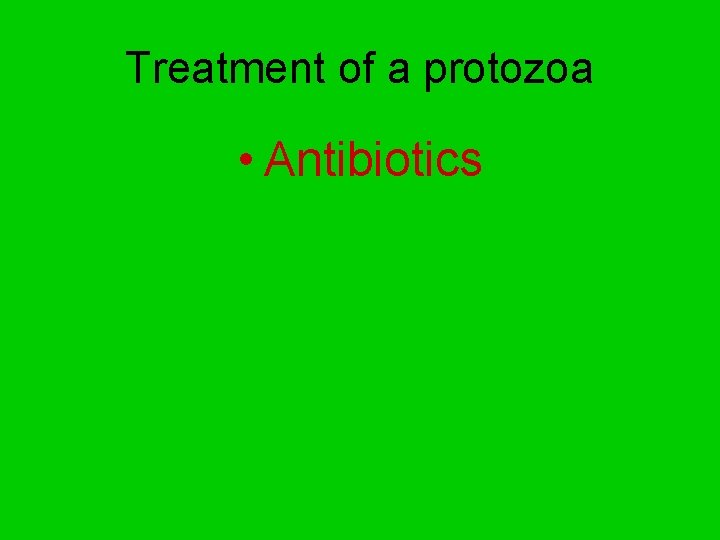 Treatment of a protozoa • Antibiotics 