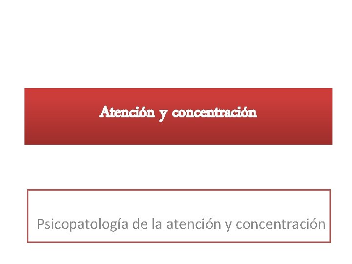 Atención y concentración Psicopatología de la atención y concentración 