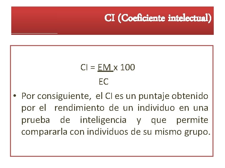 CI (Coeficiente intelectual) CI = EM x 100 EC • Por consiguiente, el CI