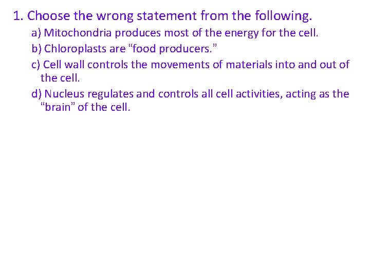 1. Choose the wrong statement from the following. a) Mitochondria produces most of the