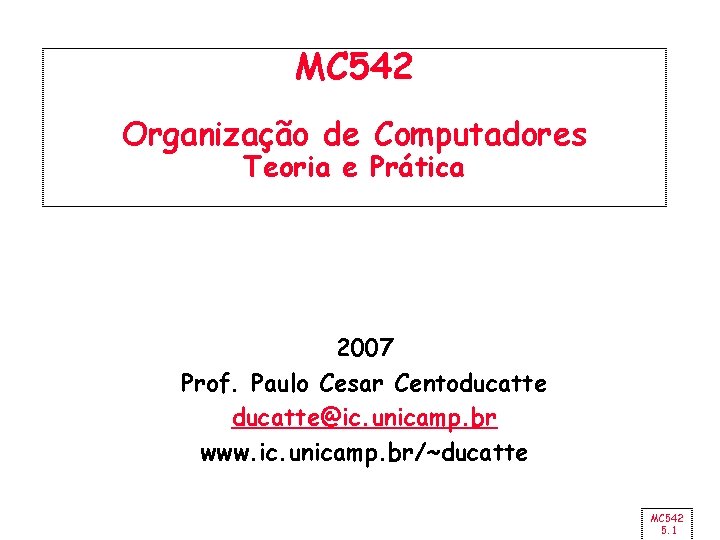 MC 542 Organização de Computadores Teoria e Prática 2007 Prof. Paulo Cesar Centoducatte@ic. unicamp.