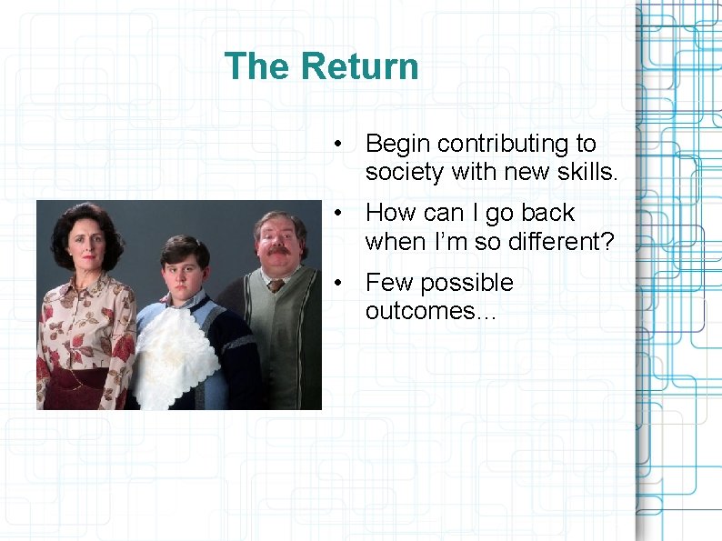 The Return • Begin contributing to society with new skills. • How can I