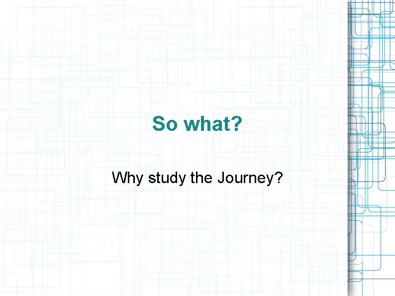 So what? Why study the Journey? 