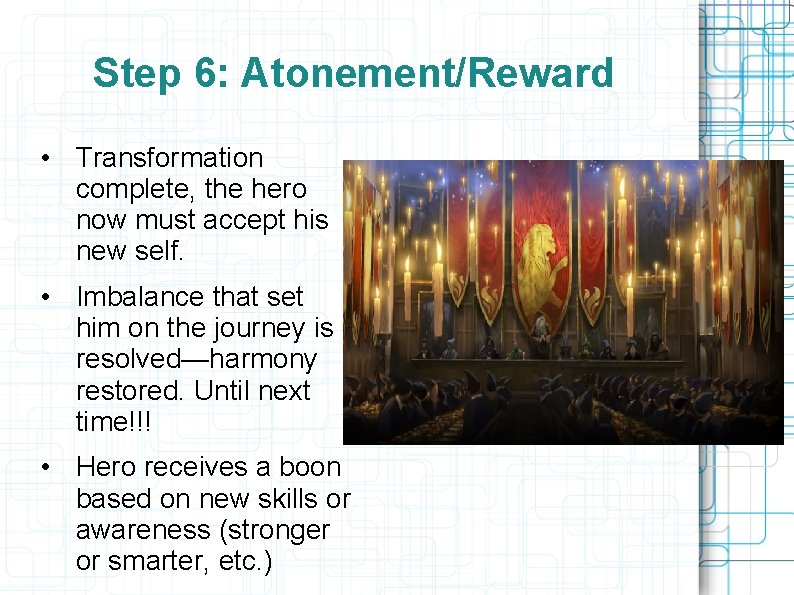 Step 6: Atonement/Reward • Transformation complete, the hero now must accept his new self.
