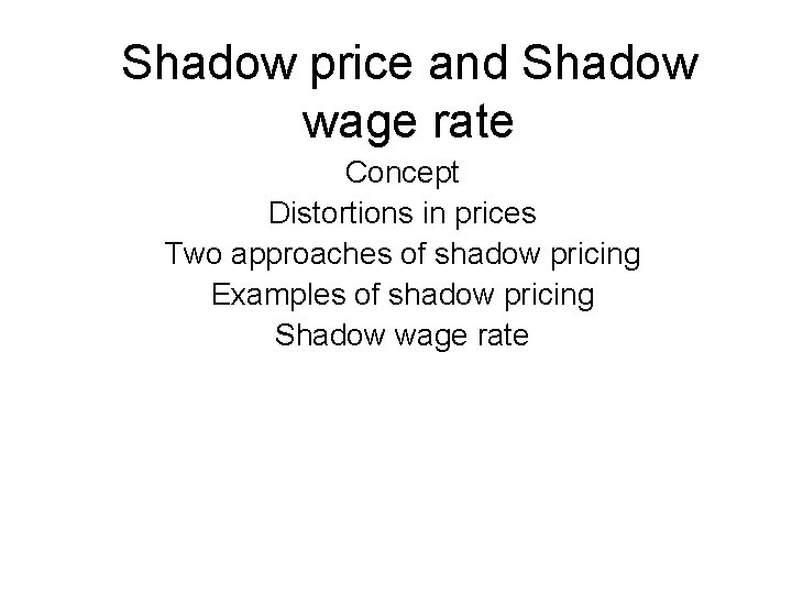 Shadow price and Shadow wage rate Concept Distortions in prices Two approaches of shadow