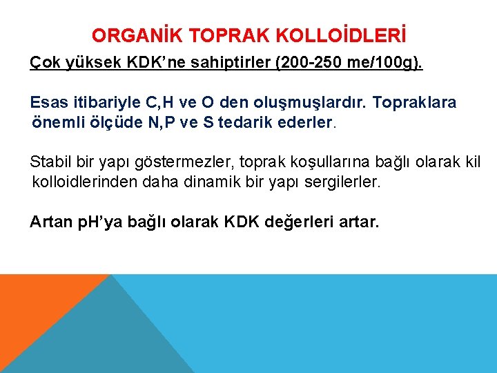 ORGANİK TOPRAK KOLLOİDLERİ Çok yüksek KDK’ne sahiptirler (200 -250 me/100 g). Esas itibariyle C,