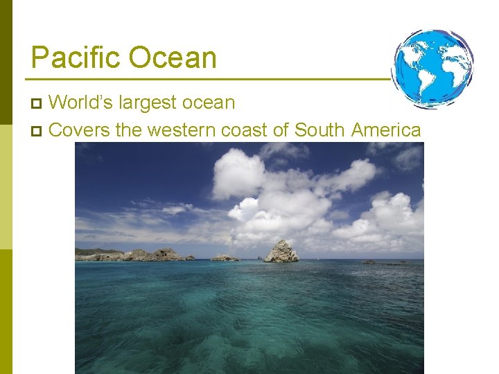 Pacific Ocean World’s largest ocean p Covers the western coast of South America p