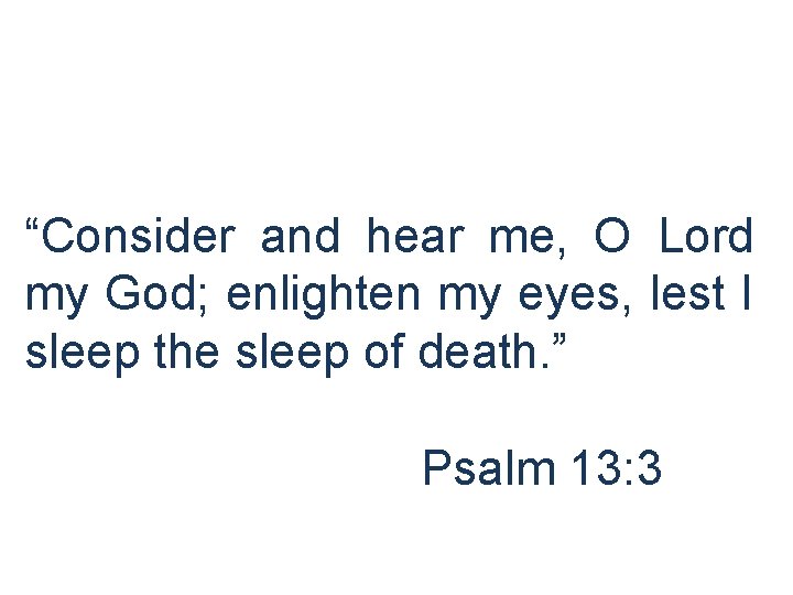 “Consider and hear me, O Lord my God; enlighten my eyes, lest I sleep