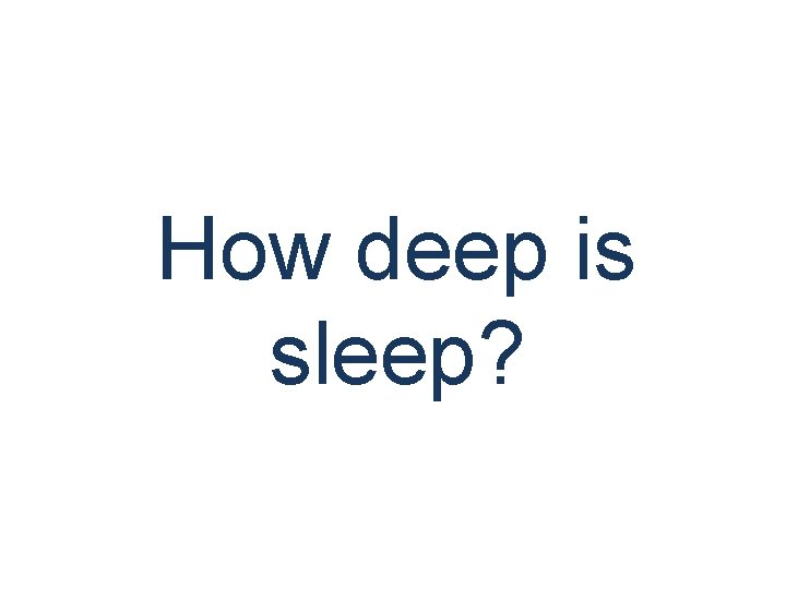 How deep is sleep? 