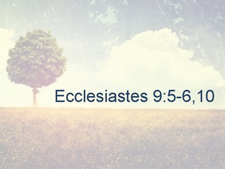 Ecclesiastes 9: 5 -6, 10 