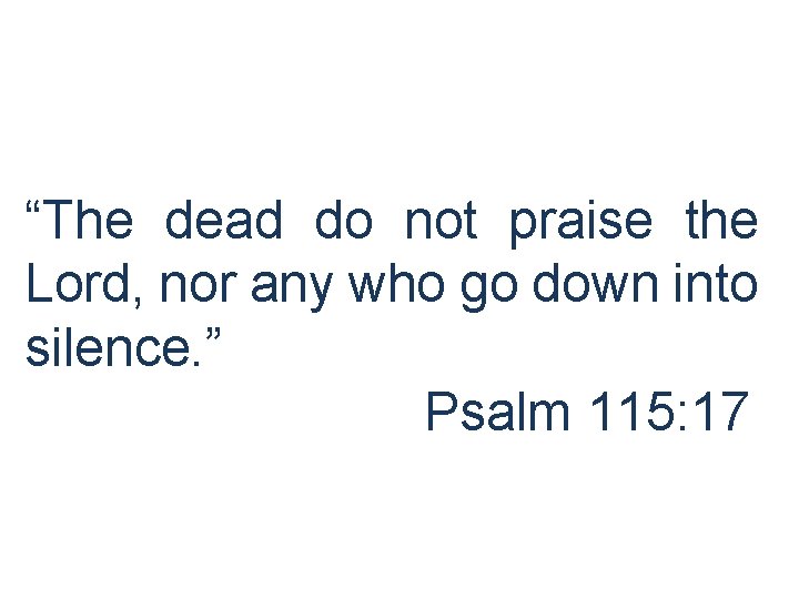 “The dead do not praise the Lord, nor any who go down into silence.