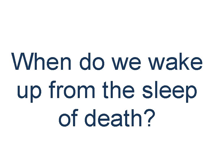 When do we wake up from the sleep of death? 