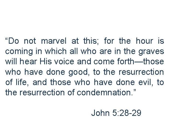 “Do not marvel at this; for the hour is coming in which all who