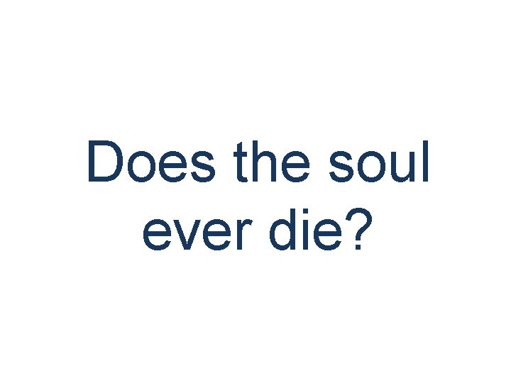 Does the soul ever die? 