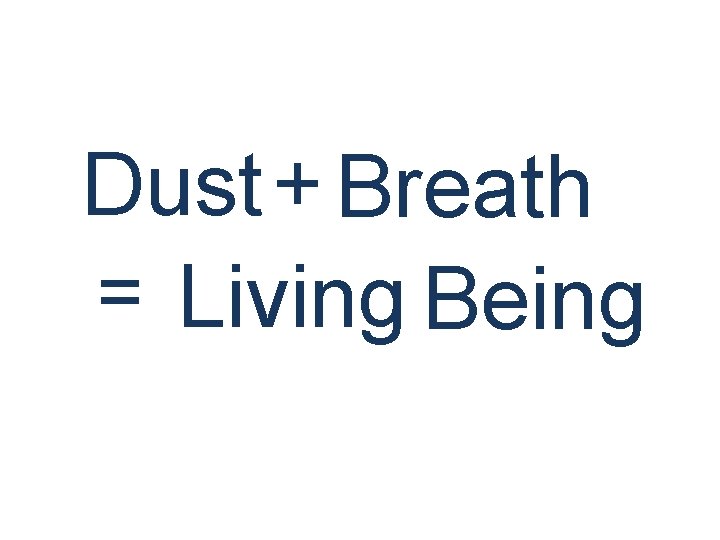 Dust + Breath = Living Being 