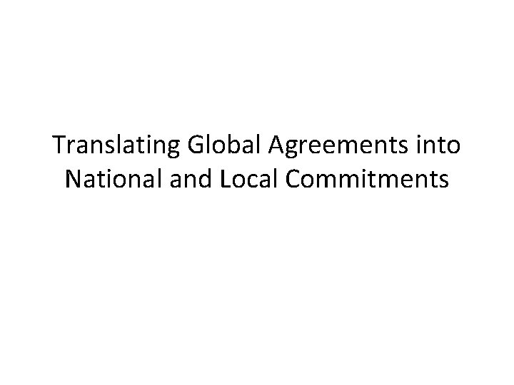 Translating Global Agreements into National and Local Commitments 