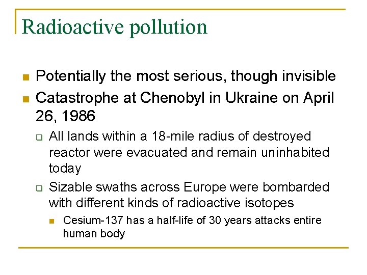 Radioactive pollution n n Potentially the most serious, though invisible Catastrophe at Chenobyl in