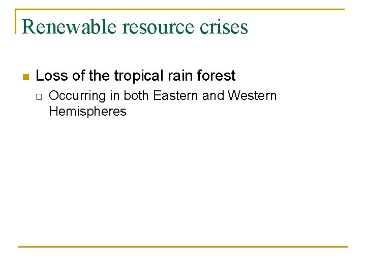 Renewable resource crises n Loss of the tropical rain forest q Occurring in both