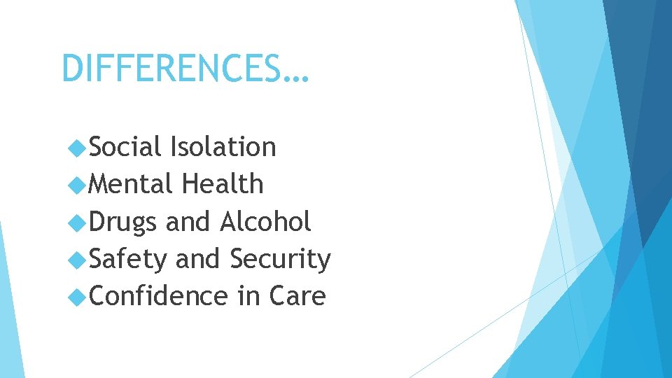 DIFFERENCES… Social Isolation Mental Health Drugs and Alcohol Safety and Security Confidence in Care