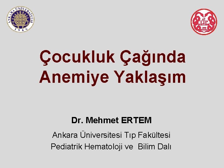 Çocukluk Çağında Anemiye Yaklaşım Dr. Mehmet ERTEM Ankara Üniversitesi Tıp Fakültesi Pediatrik Hematoloji ve Çocukluk Çağında Anemiye Yaklaşım Dr. Mehmet ERTEM Ankara Üniversitesi Tıp Fakültesi Pediatrik Hematoloji ve