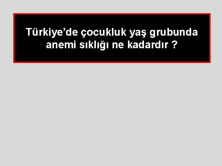 Türkiye’de çocukluk yaş grubunda anemi sıklığı ne kadardır ? Türkiye’de çocukluk yaş grubunda anemi sıklığı ne kadardır ?