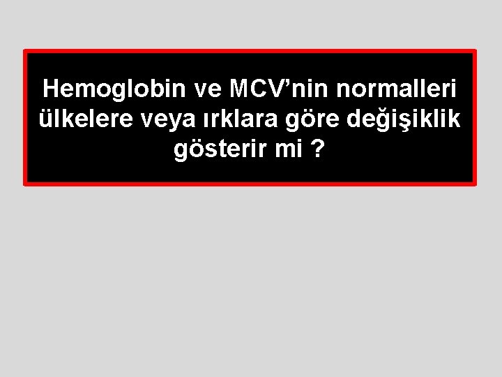 Hemoglobin ve MCV’nin normalleri ülkelere veya ırklara göre değişiklik gösterir mi ? Hemoglobin ve MCV’nin normalleri ülkelere veya ırklara göre değişiklik gösterir mi ?