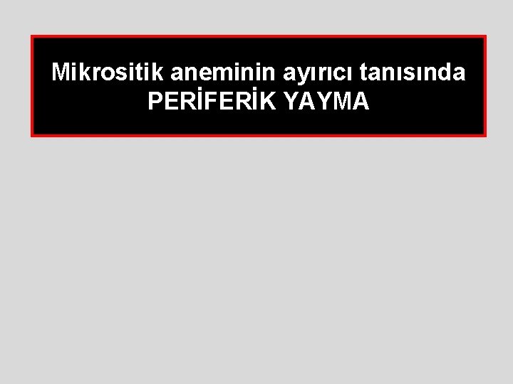 Mikrositik aneminin ayırıcı tanısında PERİFERİK YAYMA Mikrositik aneminin ayırıcı tanısında PERİFERİK YAYMA