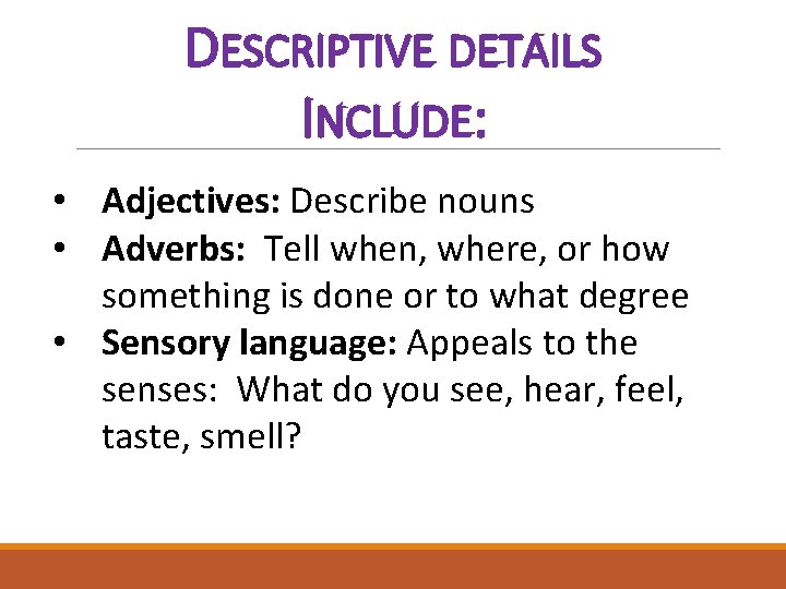 DESCRIPTIVE DETAILS INCLUDE: • Adjectives: Describe nouns • Adverbs: Tell when, where, or how