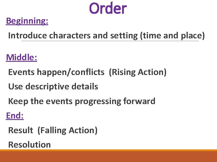 Beginning: Order Introduce characters and setting (time and place) Middle: Events happen/conflicts (Rising Action)