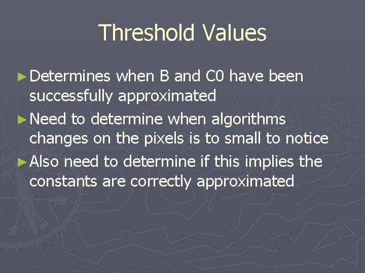 Threshold Values ► Determines when B and C 0 have been successfully approximated ►