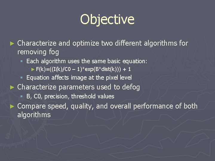 Objective ► Characterize and optimize two different algorithms for removing fog § Each algorithm