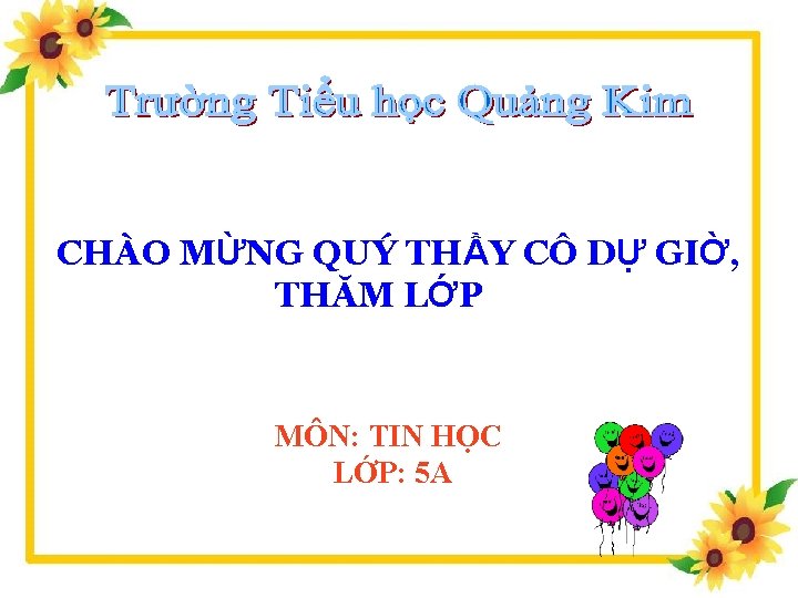 CHÀO MỪNG QUÝ THẦY CÔ DỰ GIỜ, THĂM LỚP MÔN: TIN HỌC LỚP: 5